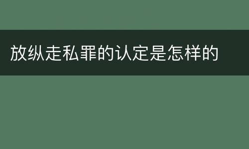 放纵走私罪的认定是怎样的