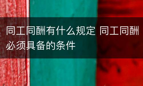 同工同酬有什么规定 同工同酬必须具备的条件