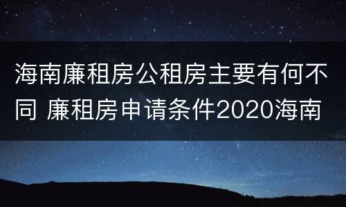 海南廉租房公租房主要有何不同 廉租房申请条件2020海南