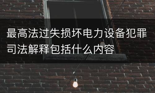最高法过失损坏电力设备犯罪司法解释包括什么内容