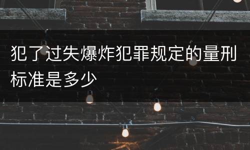 犯了过失爆炸犯罪规定的量刑标准是多少