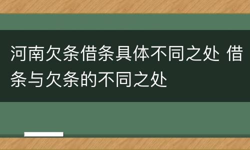 河南欠条借条具体不同之处 借条与欠条的不同之处