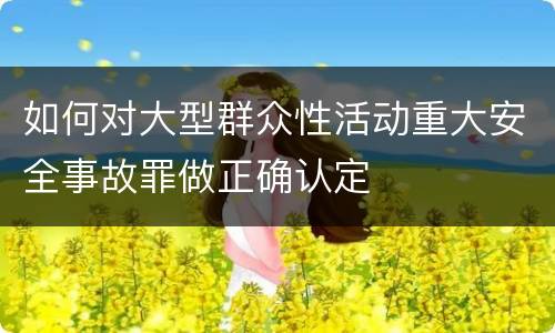 如何对大型群众性活动重大安全事故罪做正确认定
