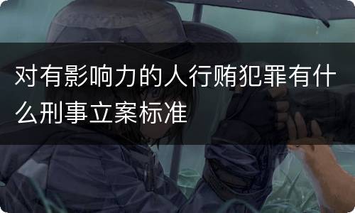 对有影响力的人行贿犯罪有什么刑事立案标准