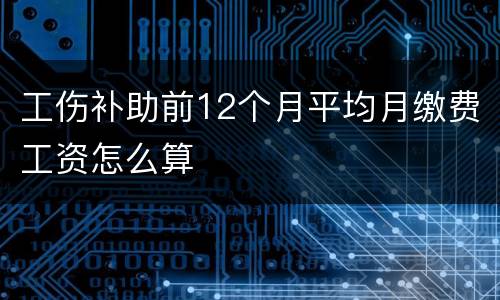 工伤补助前12个月平均月缴费工资怎么算