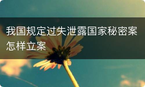 我国规定过失泄露国家秘密案怎样立案