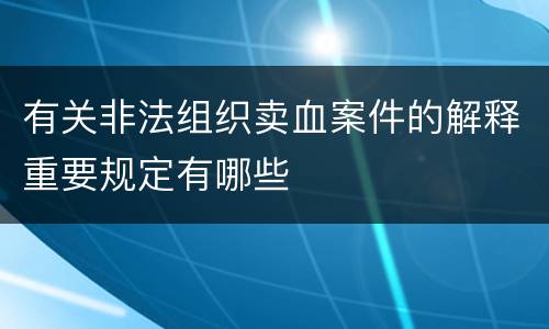 有关非法组织卖血案件的解释重要规定有哪些