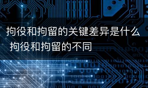 拘役和拘留的关键差异是什么 拘役和拘留的不同