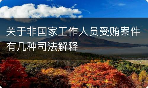 关于非国家工作人员受贿案件有几种司法解释