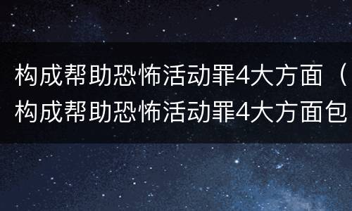 构成帮助恐怖活动罪4大方面（构成帮助恐怖活动罪4大方面包括）