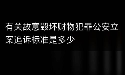 有关故意毁坏财物犯罪公安立案追诉标准是多少