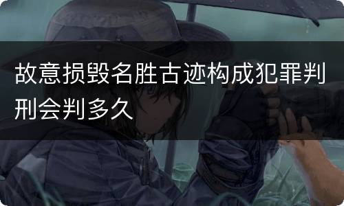 故意损毁名胜古迹构成犯罪判刑会判多久