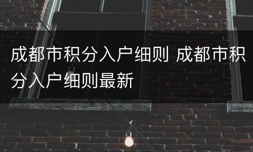 成都市积分入户细则 成都市积分入户细则最新