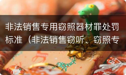 非法销售专用窃照器材罪处罚标准（非法销售窃听、窃照专用器材罪）