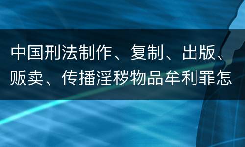 中国刑法制作、复制、出版、贩卖、传播淫秽物品牟利罪怎么立案