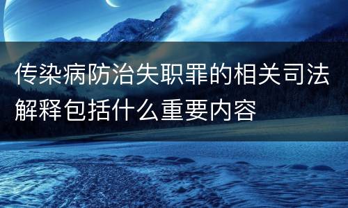 传染病防治失职罪的相关司法解释包括什么重要内容