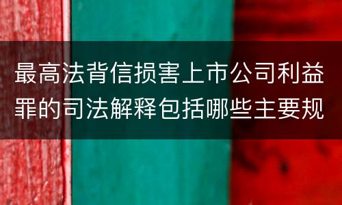 最高法背信损害上市公司利益罪的司法解释包括哪些主要规定