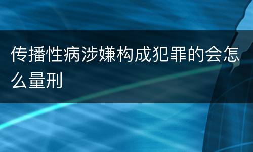 传播性病涉嫌构成犯罪的会怎么量刑