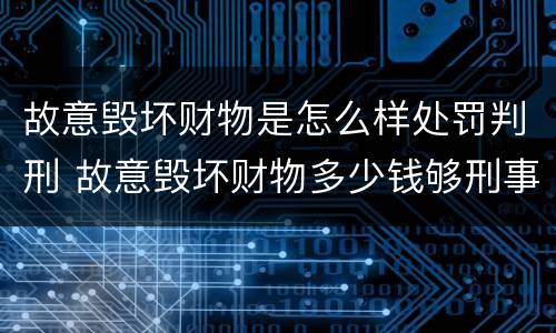 故意毁坏财物是怎么样处罚判刑 故意毁坏财物多少钱够刑事