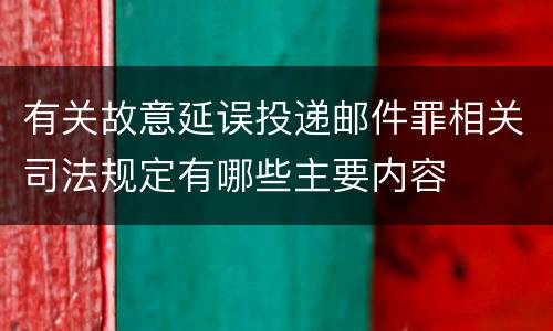 有关故意延误投递邮件罪相关司法规定有哪些主要内容