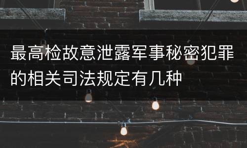 最高检故意泄露军事秘密犯罪的相关司法规定有几种