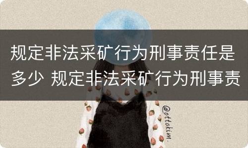 规定非法采矿行为刑事责任是多少 规定非法采矿行为刑事责任是多少岁以上