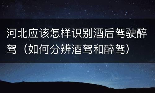 河北应该怎样识别酒后驾驶醉驾（如何分辨酒驾和醉驾）