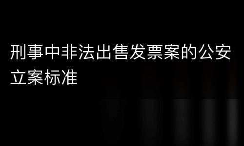 刑事中非法出售发票案的公安立案标准