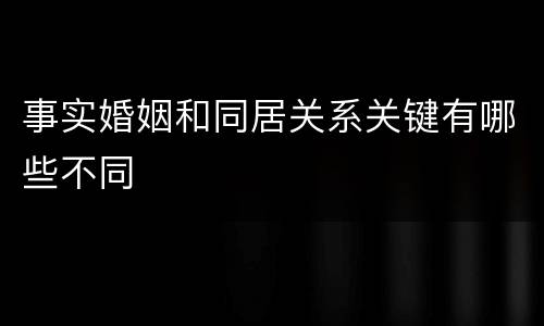 事实婚姻和同居关系关键有哪些不同