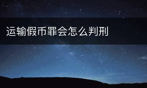 运输假币罪会怎么判刑