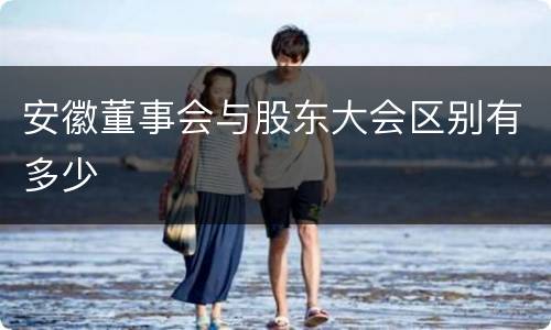 安徽董事会与股东大会区别有多少