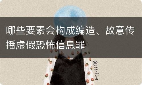 哪些要素会构成编造、故意传播虚假恐怖信息罪