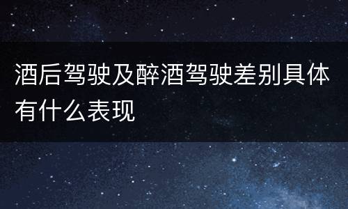 酒后驾驶及醉酒驾驶差别具体有什么表现
