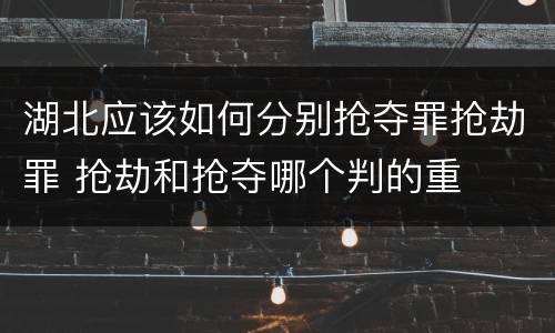 湖北应该如何分别抢夺罪抢劫罪 抢劫和抢夺哪个判的重