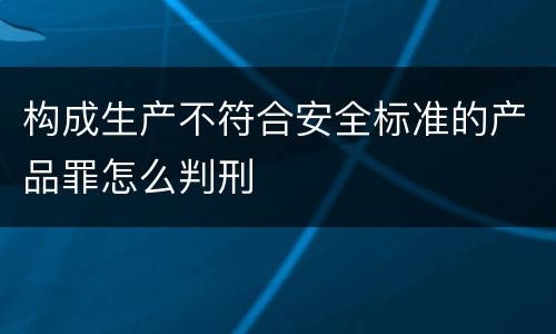 构成生产不符合安全标准的产品罪怎么判刑