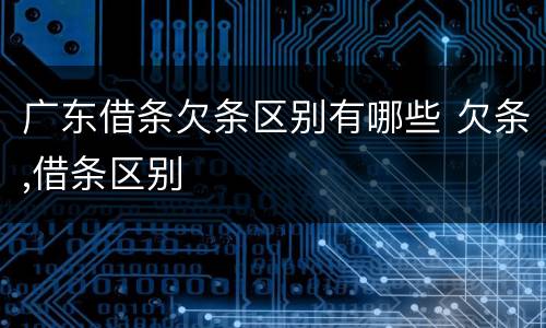 广东借条欠条区别有哪些 欠条,借条区别