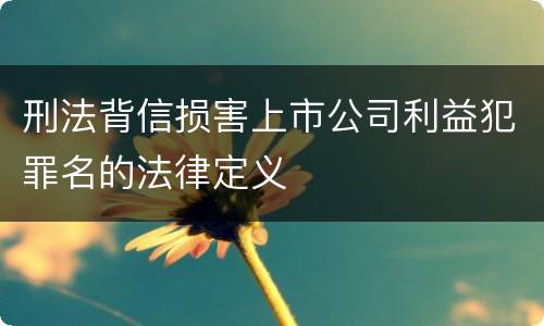 刑法背信损害上市公司利益犯罪名的法律定义