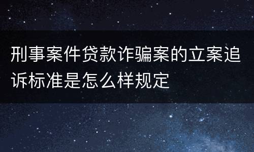 刑事案件贷款诈骗案的立案追诉标准是怎么样规定