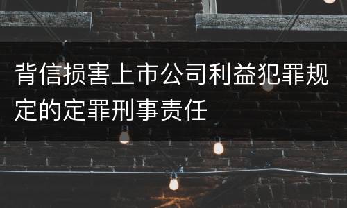 背信损害上市公司利益犯罪规定的定罪刑事责任