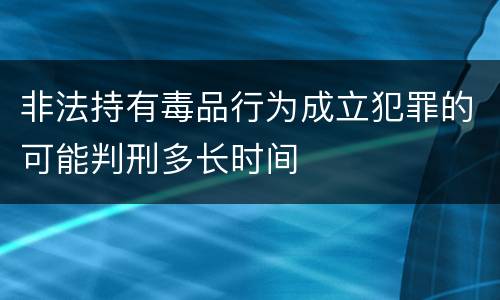 非法持有毒品行为成立犯罪的可能判刑多长时间