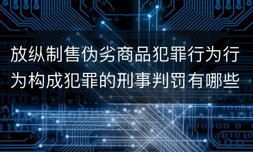 放纵制售伪劣商品犯罪行为行为构成犯罪的刑事判罚有哪些内容