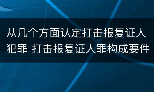 从几个方面认定打击报复证人犯罪 打击报复证人罪构成要件
