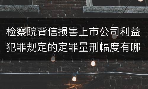 检察院背信损害上市公司利益犯罪规定的定罪量刑幅度有哪些