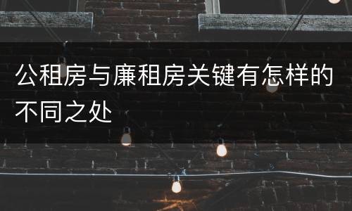 公租房与廉租房关键有怎样的不同之处