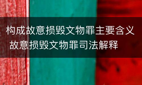构成故意损毁文物罪主要含义 故意损毁文物罪司法解释