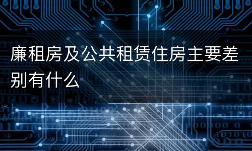 廉租房及公共租赁住房主要差别有什么
