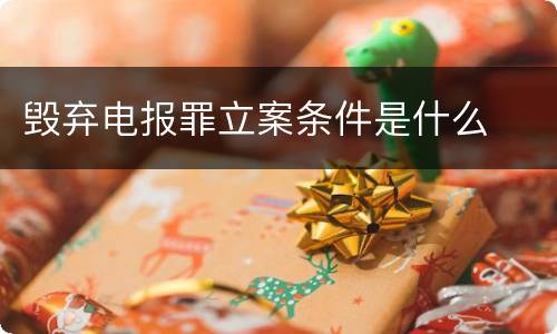 毁弃电报罪立案条件是什么