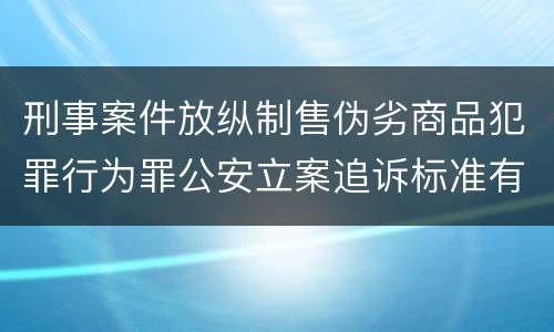 刑事案件放纵制售伪劣商品犯罪行为罪公安立案追诉标准有哪些规定