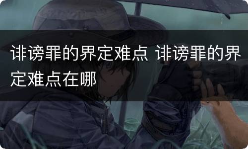 诽谤罪的界定难点 诽谤罪的界定难点在哪