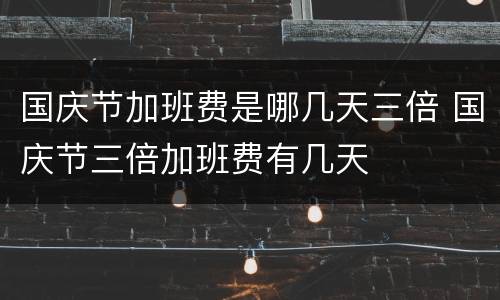 国庆节加班费是哪几天三倍 国庆节三倍加班费有几天